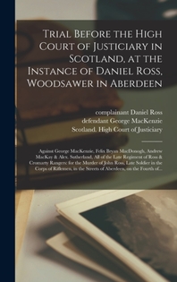  Trial Before the High Court of Justiciary in Scotland, at the Instance of Daniel Ross, Woodsawer in Aberdeen; Against George MacKenzie, Felix Bryan Ma