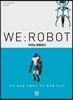 우리는 로봇이다 - 이미 세상을 지배하고 있는 로봇을 만나다
