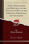 Notes, Explanatory and Practical, on the Epistles of Paul to the Ephesians, Philippians, and Colossians (Classic Reprint)